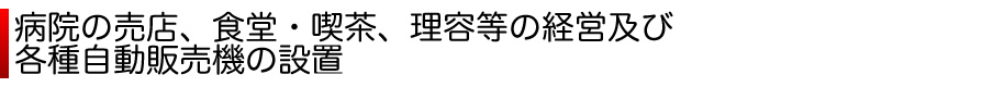 病院の売店、食堂・喫茶、理容等の経営及び各種自動販売機の設置