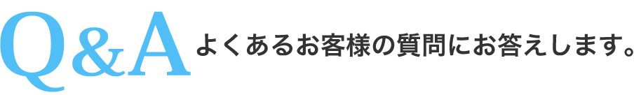 よくあるお客さまの質問にお答えします。